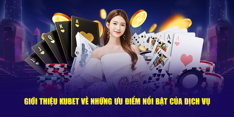 Giới thiệu Kubet về những ưu điểm nổi bật của dịch vụ