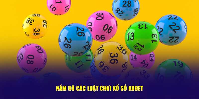 Nắm rõ các luật chơi xổ số Kubet