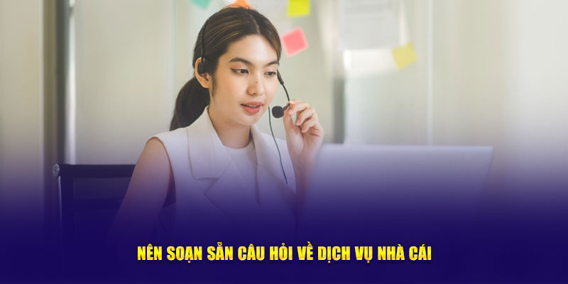 Nên soạn sẵn câu hỏi về dịch vụ nhà cái