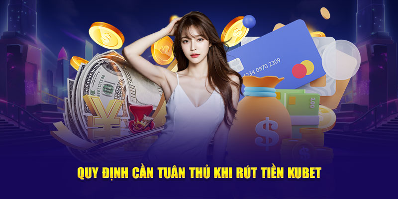 Quy định cần tuân thủ khi rút tiền Kubet