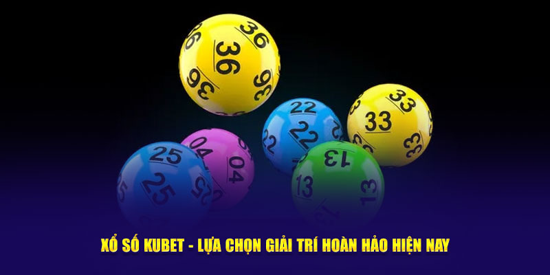 Xổ số Kubet - Lựa chọn giải trí hoàn hảo hiện nay