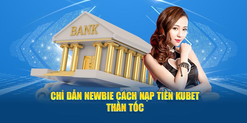 Chỉ dẫn newbie cách nạp tiền Kubet thần tốc