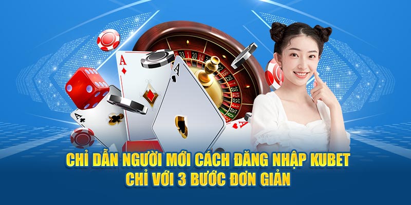 Chỉ dẫn người mới cách đăng nhập Kubet chỉ với 3 bước đơn giản