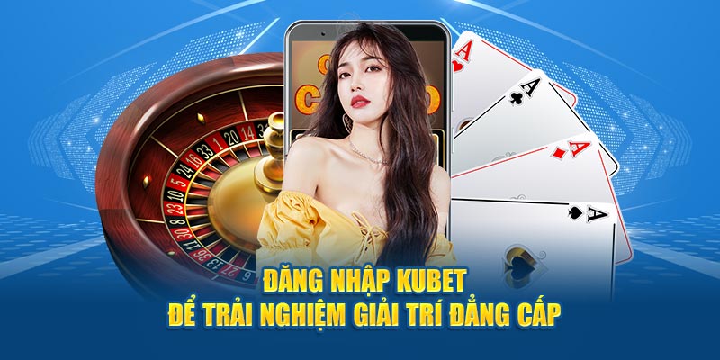 Đăng nhập Kubet để trải nghiệm giải trí đẳng cấp