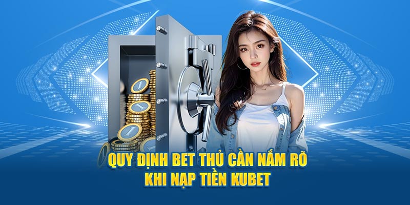 Quy định bet thủ cần nắm rõ khi nạp tiền Kubet